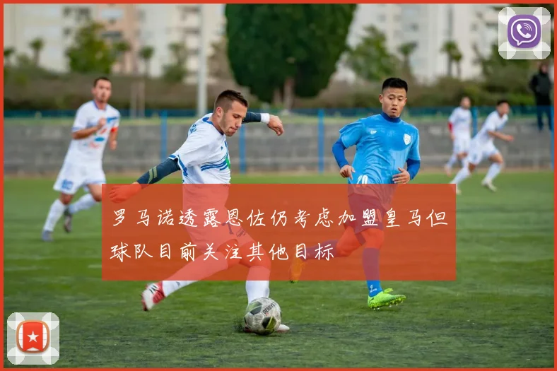 罗马诺透露恩佐仍考虑加盟皇马但球队目前关注其他目标