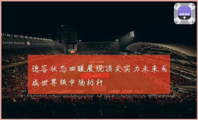 德容状态回暖展现顶尖实力未来或成世界级中场标杆