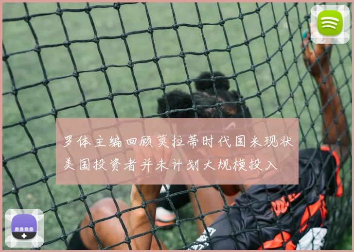罗体主编回顾莫拉蒂时代国米现状美国投资者并未计划大规模投入