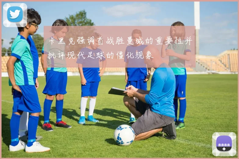 卡里克强调首战胜曼城的重要性并批评现代足球的僵化现象