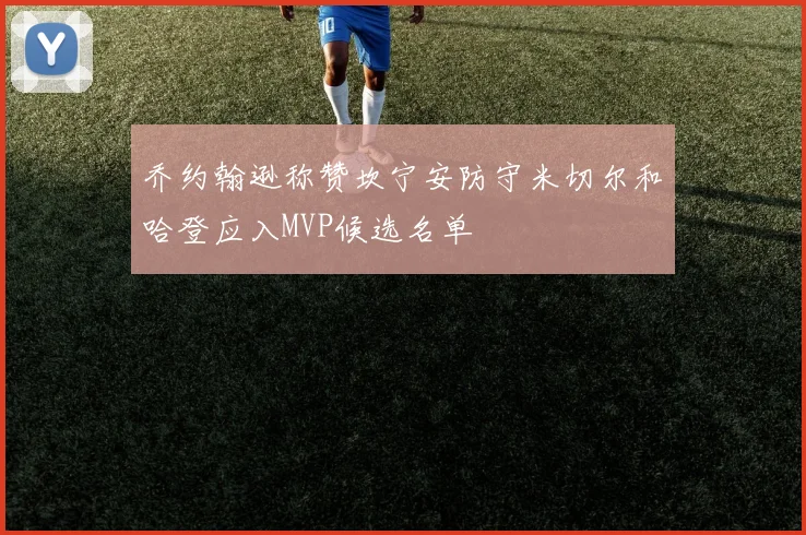 乔约翰逊称赞坎宁安防守米切尔和哈登应入MVP候选名单