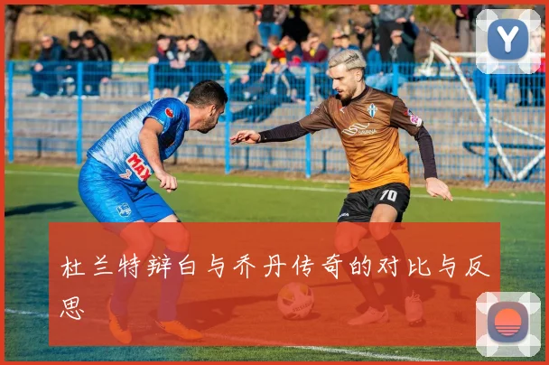 杜兰特辩白与乔丹传奇的对比与反思