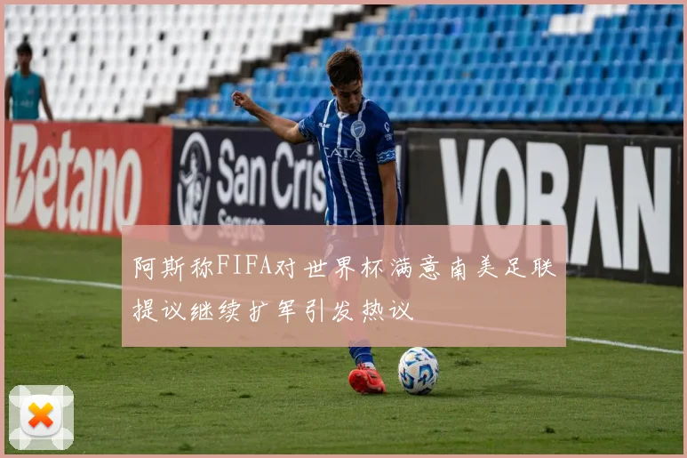 阿斯称FIFA对世界杯满意南美足联提议继续扩军引发热议
