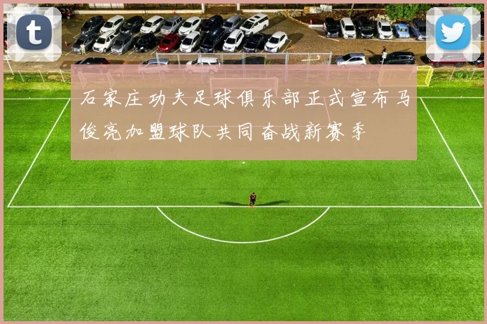 石家庄功夫足球俱乐部正式宣布马俊亮加盟球队共同奋战新赛季