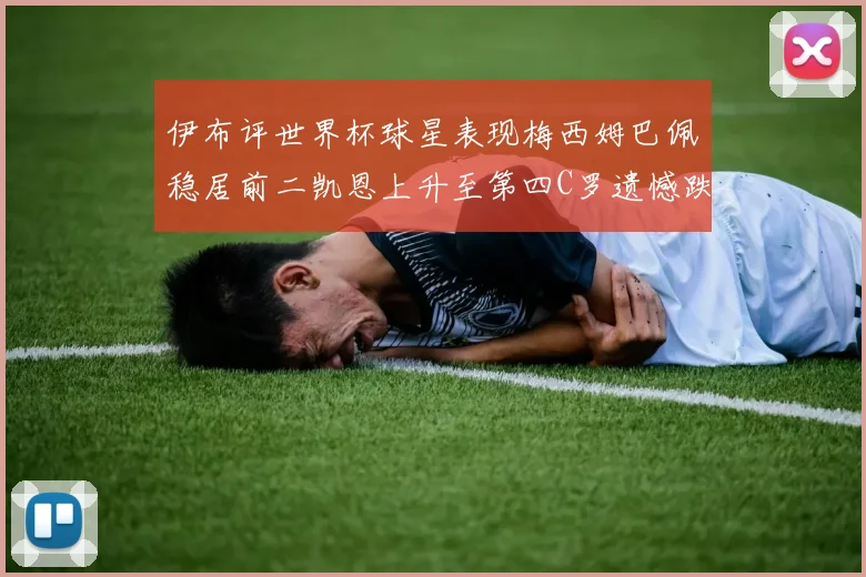 伊布评世界杯球星表现梅西姆巴佩稳居前二凯恩上升至第四C罗遗憾跌出前十